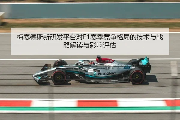 梅赛德斯新研发平台对F1赛季竞争格局的技术与战略解读与影响评估