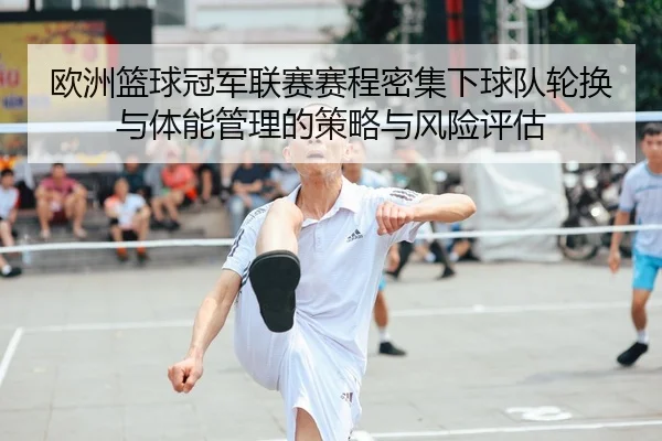 欧洲篮球冠军联赛赛程密集下球队轮换与体能管理的策略与风险评估