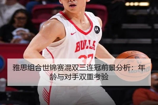 雅思组合世锦赛混双三连冠前景分析：年龄与对手双重考验